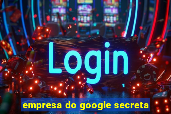 empresa do google secreta